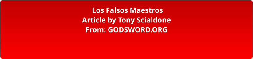 Los Falsos Maestros Article by Tony Scialdone From: GODSWORD.ORG