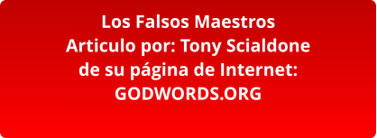 Los Falsos Maestros Articulo por: Tony Scialdone de su página de Internet: GODWORDS.ORG